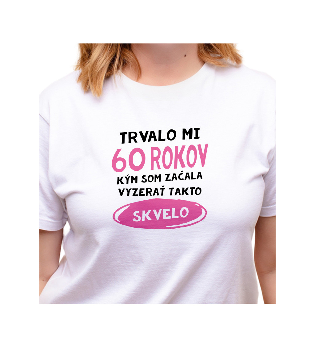 Dámske tričko biele - Trvalo mi 60 rokov, kým som začala vyzerať takto skvelo