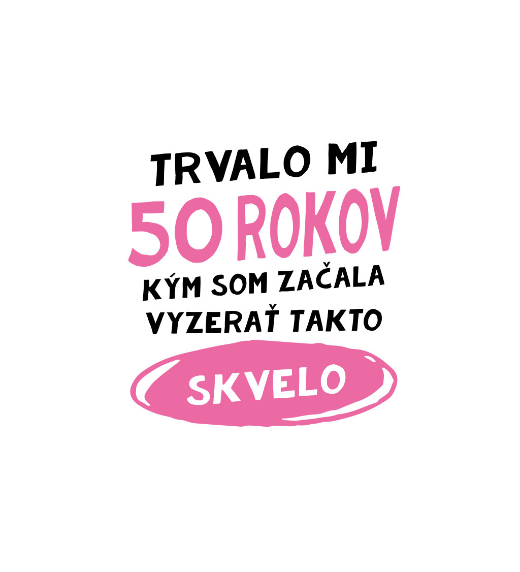 Dámske tričko biele - Trvalo mi 50 rokov, kým som začala vyzerať takto skvelo