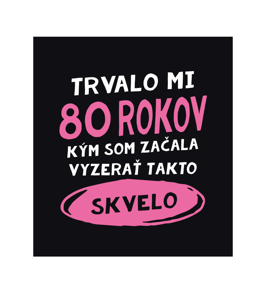 Dámske tričko čierne - Trvalo mi 80 rokov, kým som začala vyzerať takto skvelo