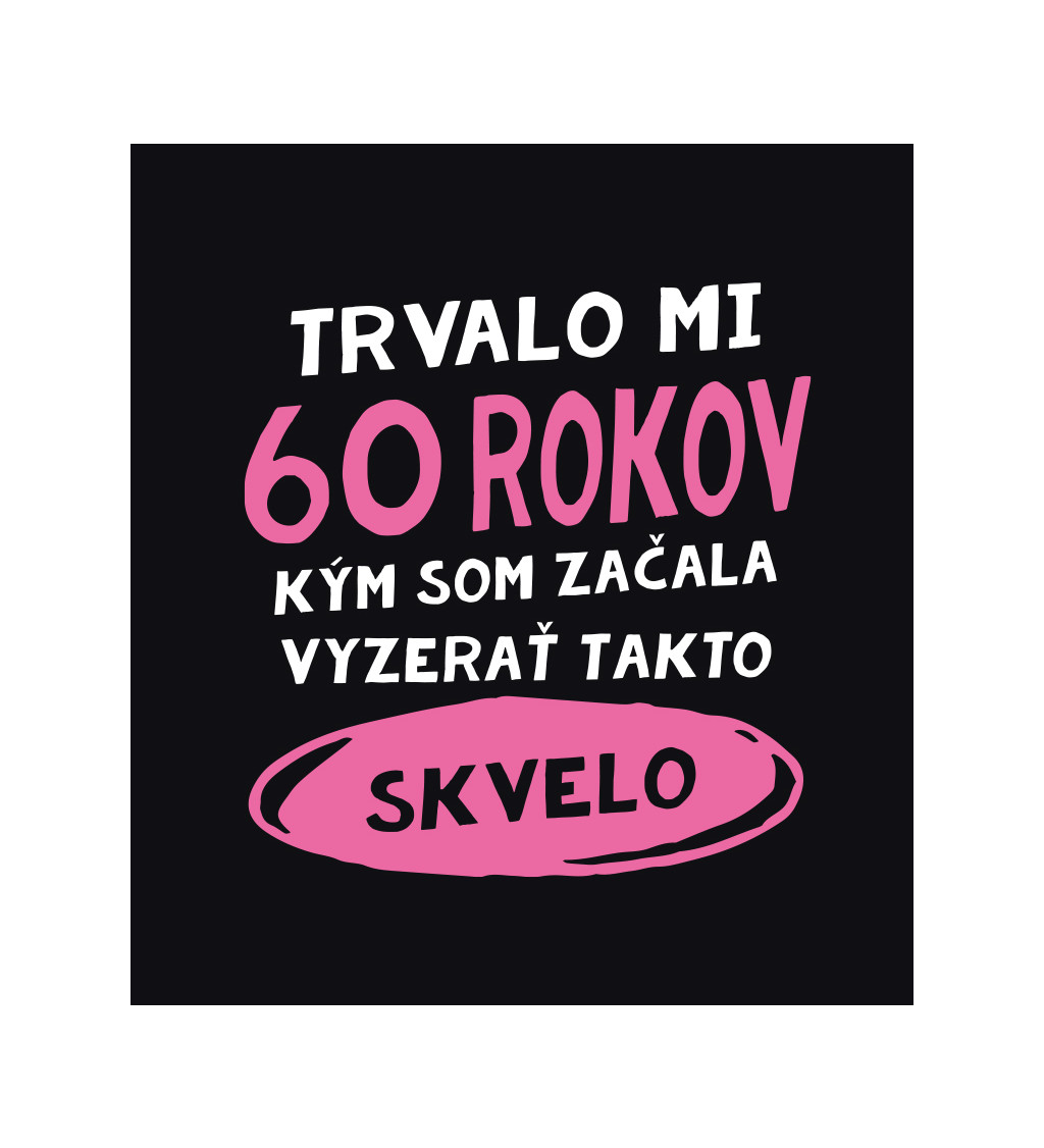 Dámske tričko čierne - Trvalo mi 60 rokov, kým som začala vyzerať takto skvelo